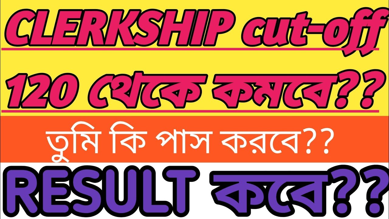 CLERKSHIP cut-off কি 120 থেকে কমতে পারে?? RESULT কবে নাগাদ আসতে পারে?? খাতা দেখতে কত সময় লাগবে?