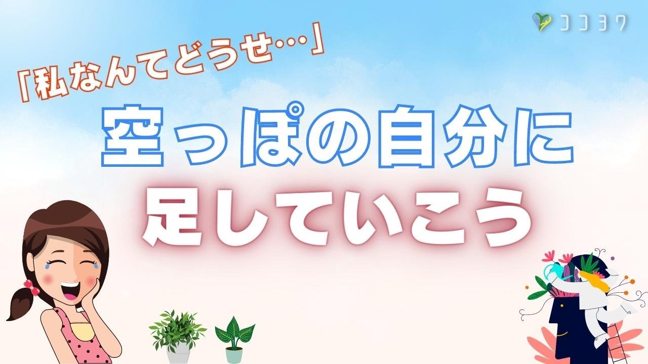 「自分なんてどうせ…」と悩むあなたへ。空っぽの自分に足していく話
