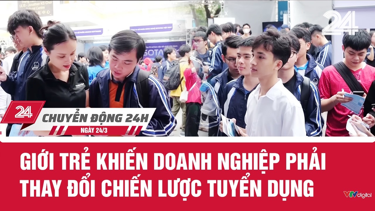 Chuyển động 24h ng&agrave;y 24/3: Giới trẻ khiến doanh nghiệp phải thay đổi chiến lược tuyển dụng | VTV24