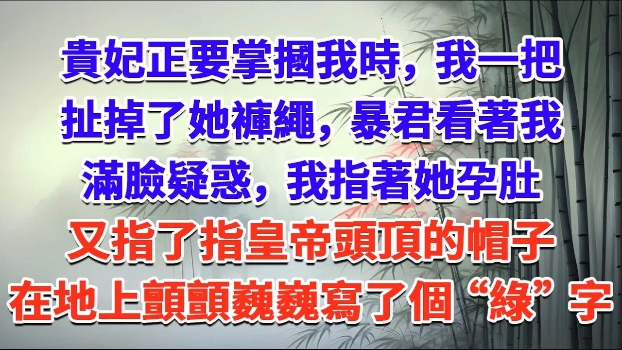 貴妃正要掌摑我時，我一把扯掉了她褲繩，暴君看著我滿臉疑惑，我指著她孕肚，又指了指皇帝頭頂的帽子，在地上顫顫巍巍寫了個“綠”字......#一口气看完 #完结爽文#宫墙往事#古言#大女主#甜宠#宫斗
