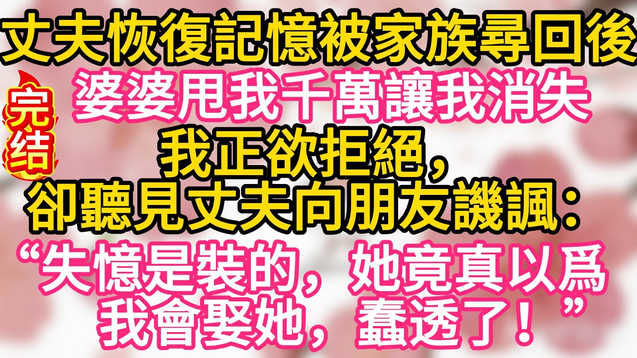 【故事】丈夫恢復記憶被家族尋回後，婆婆甩我千萬讓我消失。我正欲拒絕，卻聽見丈夫向朋友譏諷：“失憶是裝的，她竟真以爲我會娶她，蠢透了！”#為人處世 #生活經驗 #情感故事