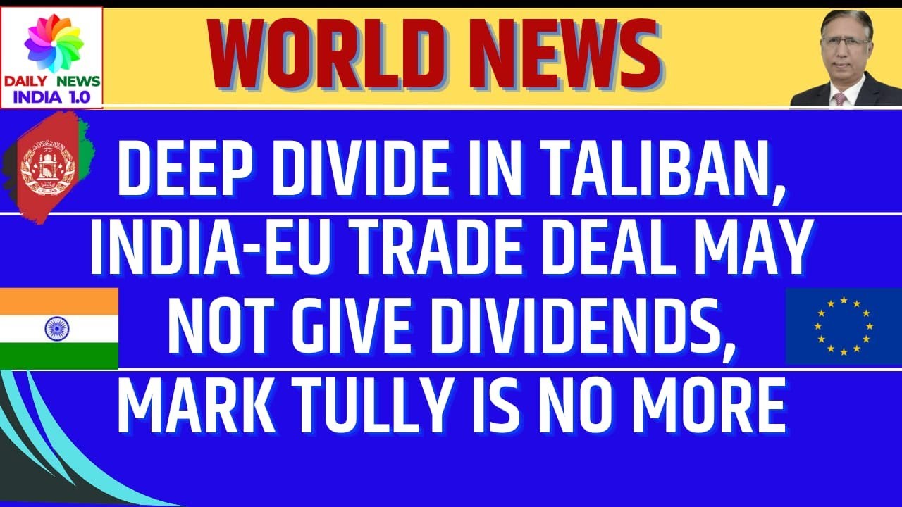 Deep Divide in Taliban, India EU Trade Deal May not Give Dividends, Mark Tully is No More