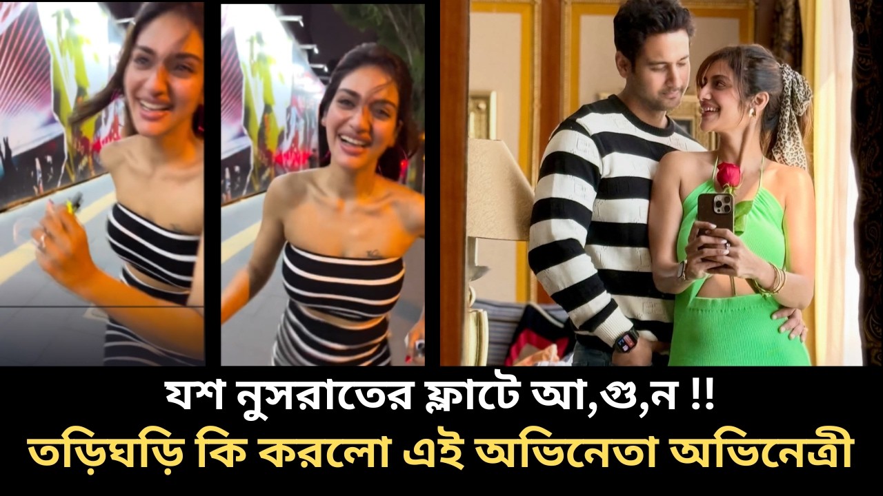 যশ নুসরাতের ফ্লাটে আ,গু,ন তড়িঘড়ি কি করলো এই অভিনেতা অভিনেত্রী yash nusrat video, nusrat jahan news