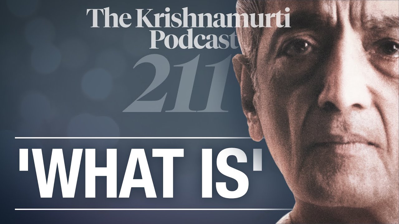 The Krishnamurti Podcast - Ep. 211 - Krishnamurti on 'What Is'