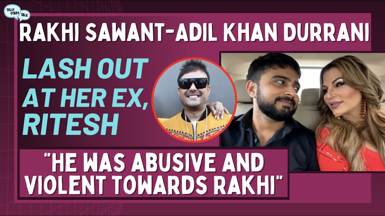 Rakhi Sawant-Adil Khan Durrani Lash Out At Her Ex, Ritesh: 'He Was Violent & Abusive