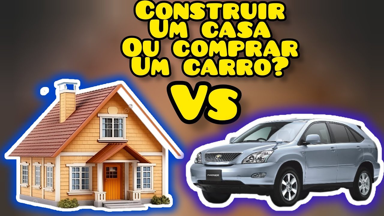 Construir Sua Casa Ou Comprar Seu Carro ? |