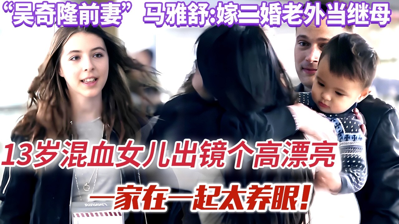 “吴奇隆前妻”马雅舒:嫁二婚老外当继母，13岁混血女儿出镜个高漂亮,一家在一起太养眼！【超人妈妈】