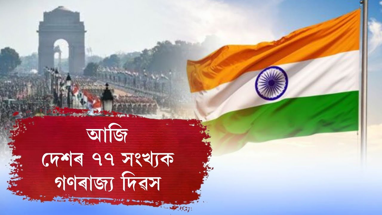 আজি দেশৰ ৭৭ সংখ্যক গণৰাজ্য দিৱস