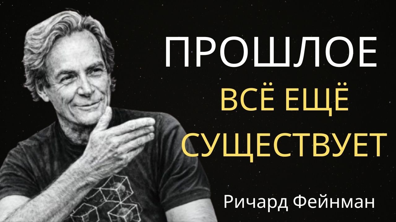 Ричард Фейнман объясняет, почему прошлое на самом деле никуда не исчезло