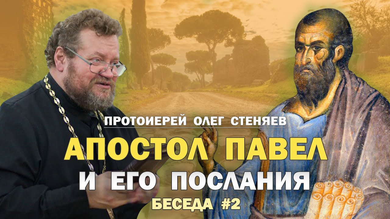 АПОСТОЛ  ПАВЕЛ И ЕГО ПОСЛАНИЯ. Беседа #2. Протоиерей Олег Стеняев