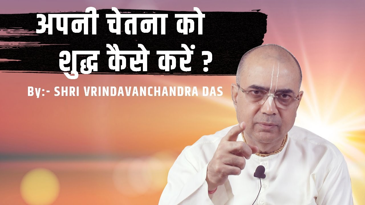 अपनी चेतना को शुद्ध कैसे करें ? - H. G. Vrindavanchandra Das, GIVEGITA