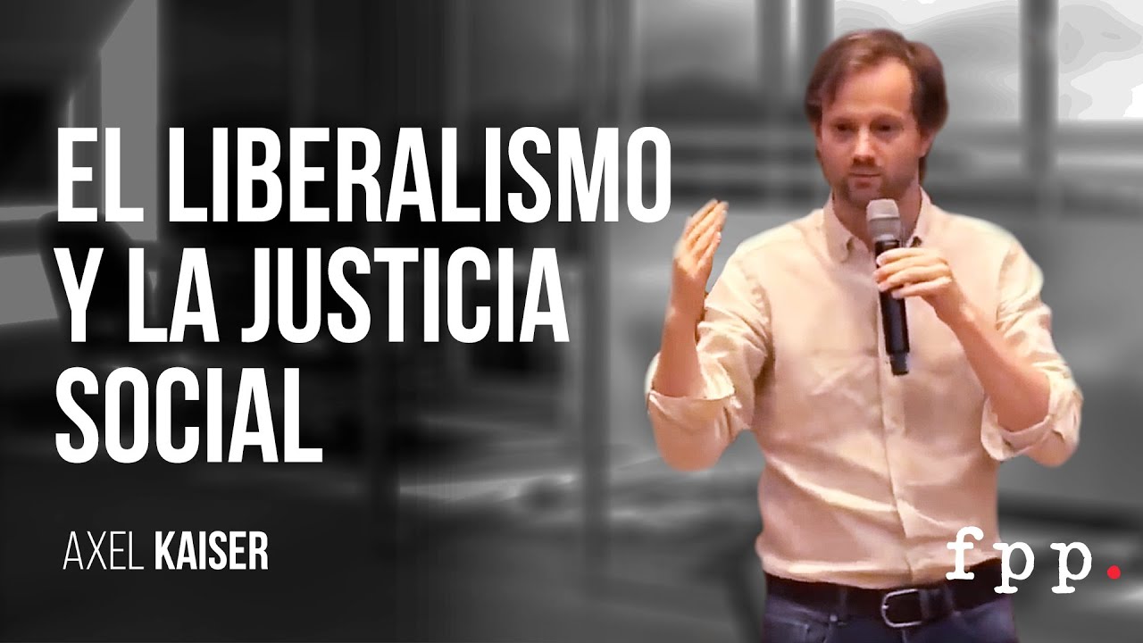 Axel Kaiser | El liberalismo y la justicia social