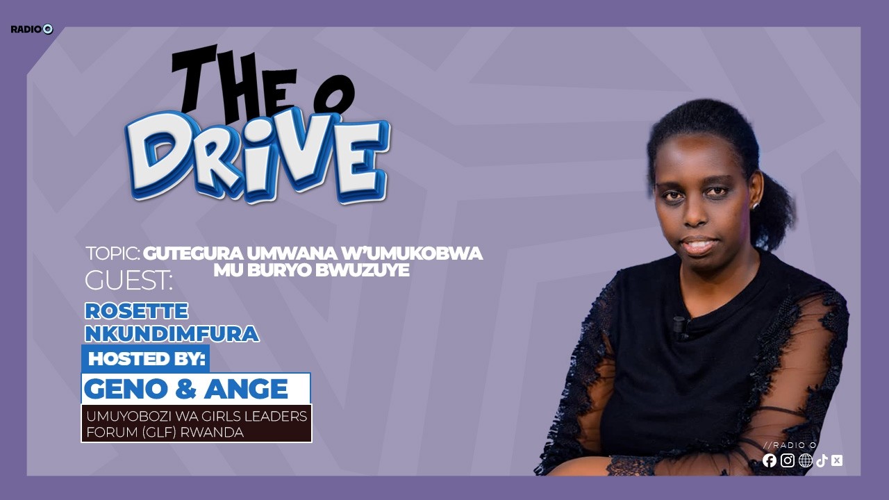 THE O DRIVE : GUTEGURA UMWANA W'UMUKOBWA MU BURYO BWUZUYE