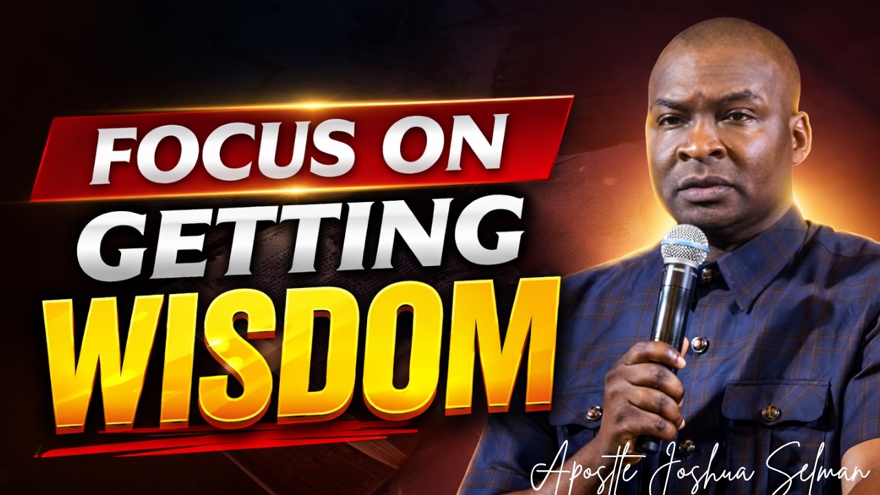 FOCUS ON GETTING WISDOM!! - APOSTLE JOSHUA SELMAN