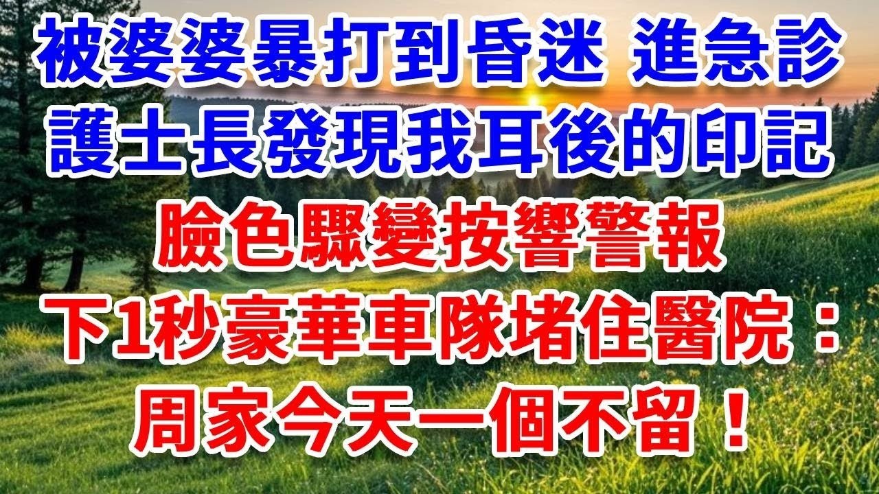 被婆婆暴打到昏迷 進急診，護士長發現我耳後的印記，臉色驟變按響警報，下一秒豪華車隊堵住醫院：周家今天一個不留！#詩涵講故事#為人處世#生活經驗#情感故事#晚年哲理#說故事#完結文#原創故事