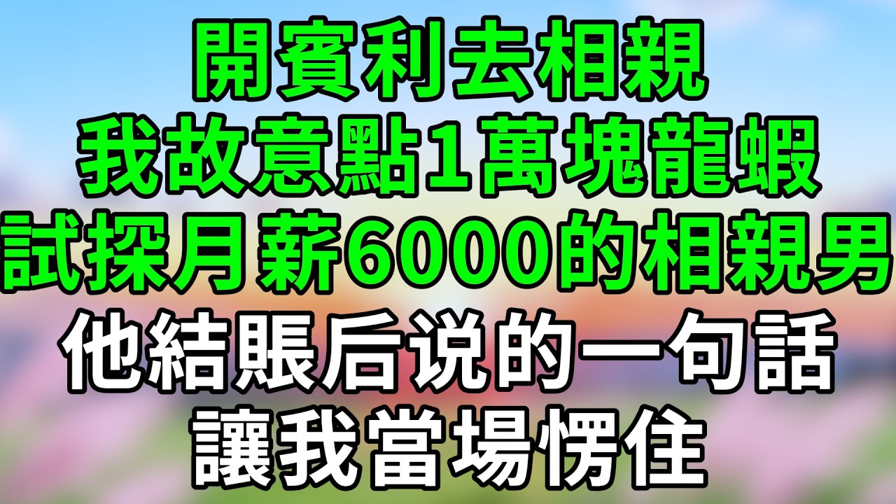 開賓利去相親，我故意點1萬塊龍蝦試探月薪6000的相親男，他結賬后说的一句話，讓我當場愣住！#相親 #相親故事 #富貴講故事 #講故事頻道 #故事分享 #情感故事 #情感分享 #情感電台 #情感人生