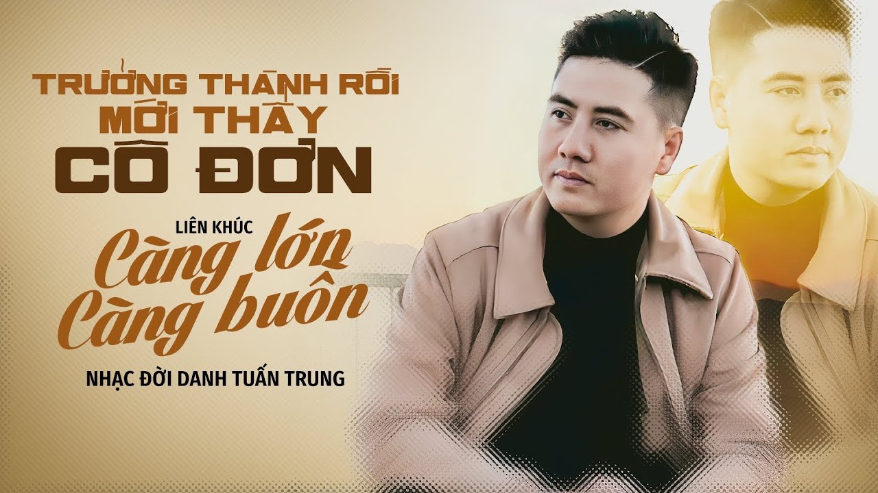 Trưởng thành rồi mới thấy cô đơn - LK CÀNG LỚN CÀNG BUỒN | Danh Tuấn Trung Nhạc Đời 2024