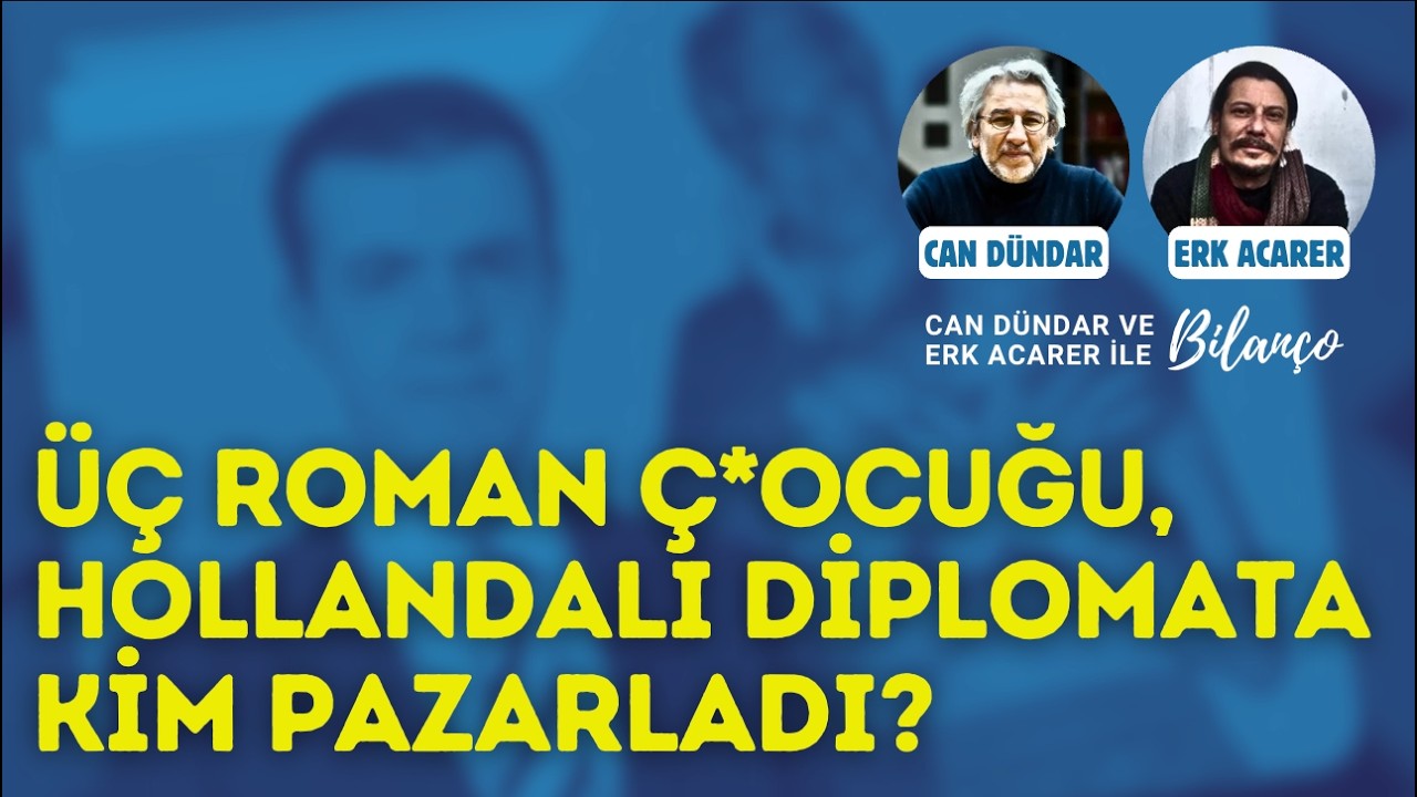 &Uuml;&ccedil; Roman &ccedil;*ocuğu hollandalı diplomata kim pazarladı? Can D&uuml;ndar ve Erk Acarer anlatıyor