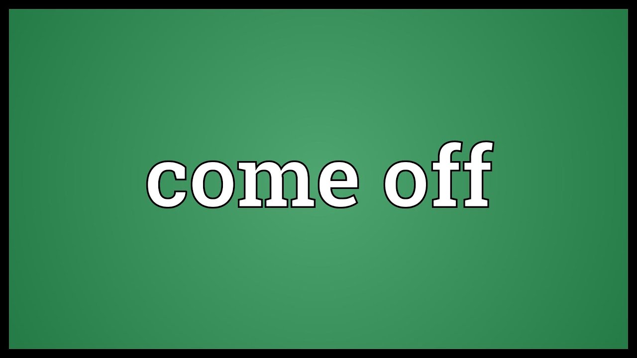 Come off Meaning