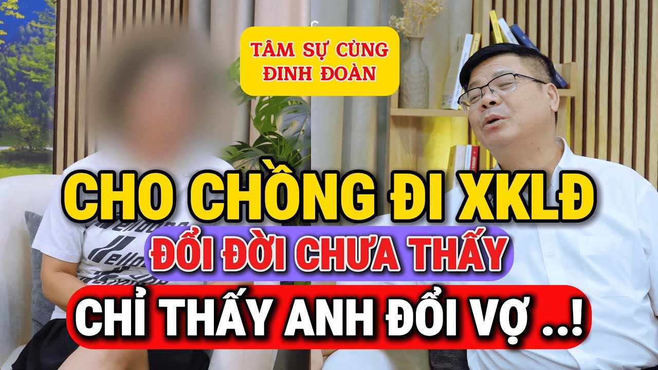 Tư Vấn Giấu Mặt Đinh Đoàn – Cho Chồng Đi XKLĐ: Đổi Đời Chưa Thấy, Chỉ Thấy Anh Đổi Vợ!