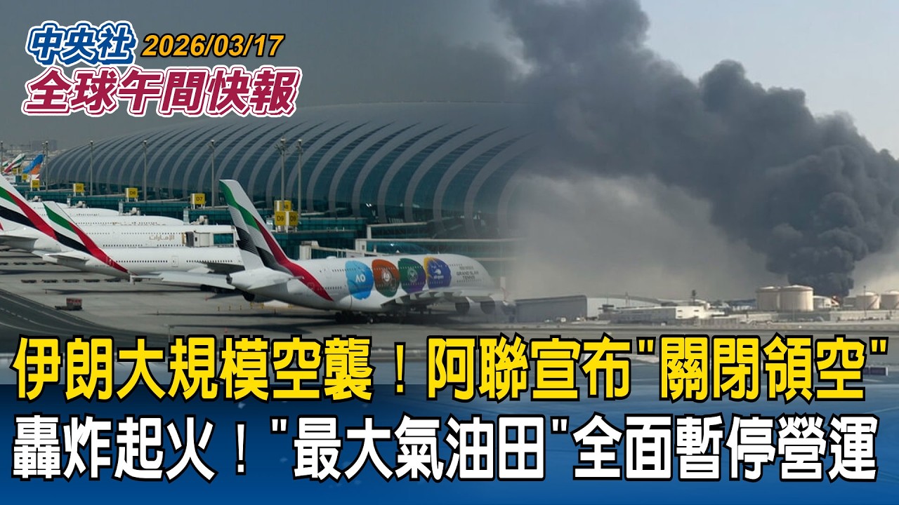 伊朗大規模空襲！阿聯宣布「關閉領空」最大氣油田全面暫停營運｜古巴石油遭封鎖全國大停電！川普揚言拿下｜先忙戰爭！川普要求「川習會延後一個月」｜2026/03/17 中央社全球午間快報
