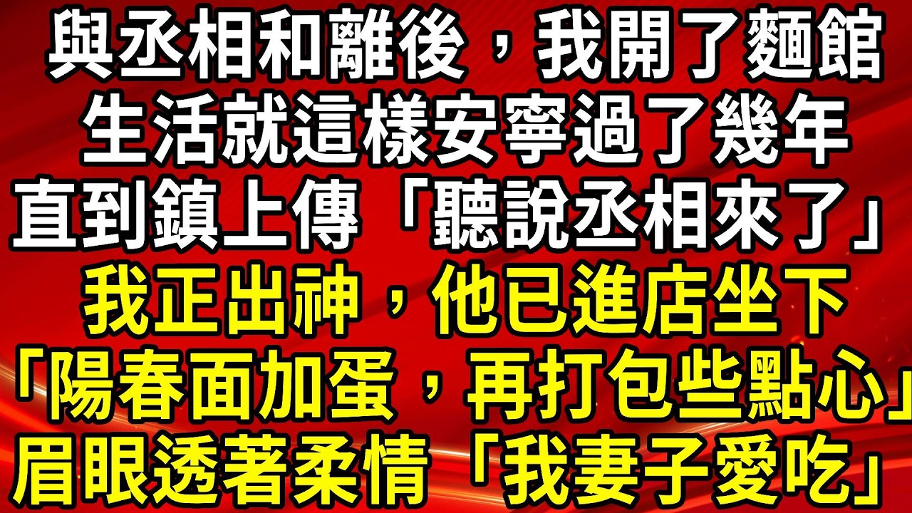 與丞相和離後，我開了麵館。生活就這樣安寧過了幾年。直到鎮上傳「聽說丞相來了」我正出神，他已進店坐下「陽春面加蛋，再打包些點心」眉眼透著柔情「我妻子愛吃」#生活經驗#情感故事#養老#睡前故事
