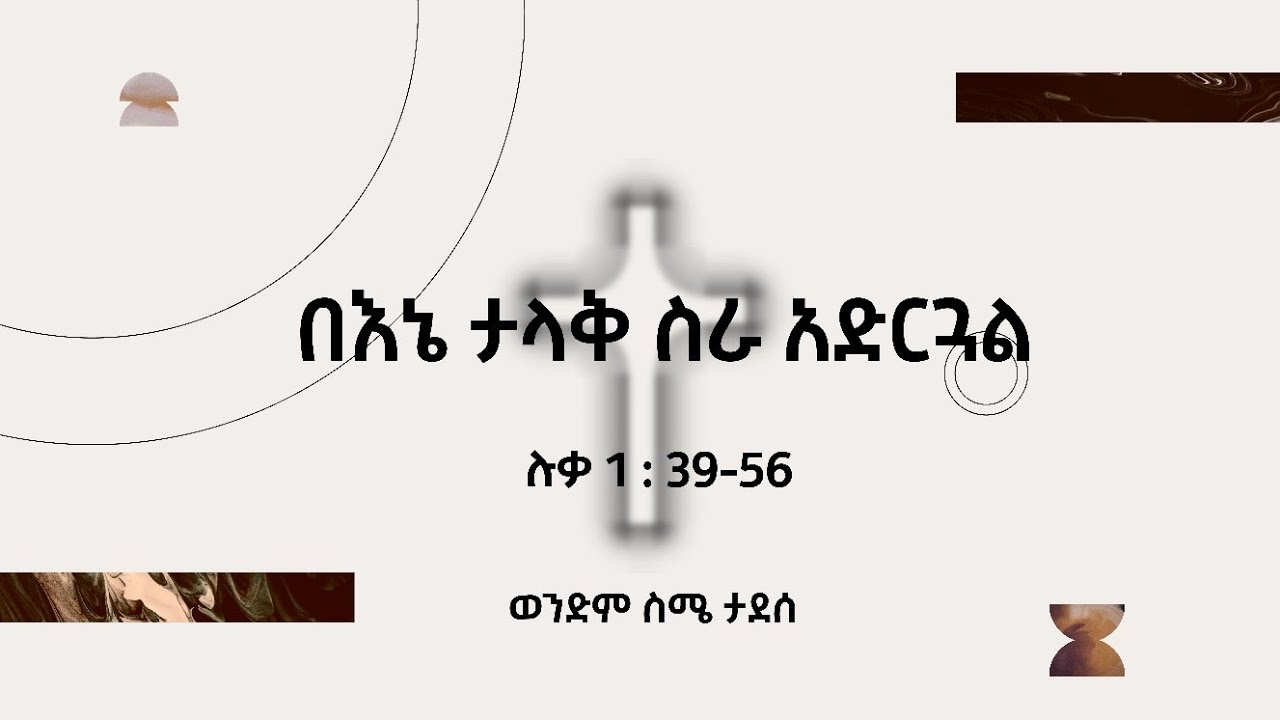 በእኔ ታላቅ ስራ አድርጓል። || ሉቃ 1:39-56  || ወንድም ስሜ ታደሰ ||