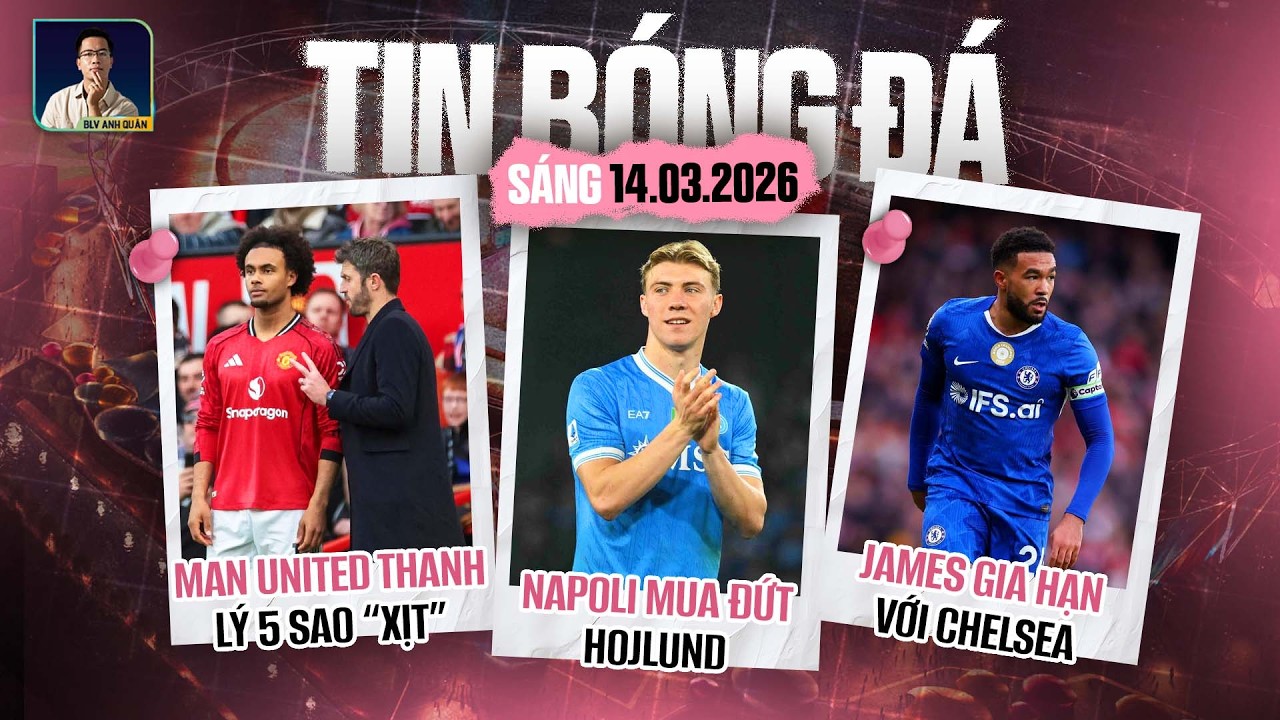 TIN BÓNG ĐÁ 14/3: NAPOLI MUA ĐỨT HOJLUND, MAN UNITED THANH LÝ 5 SAO “XỊT”, JAMES GIA HẠN VỚI CHELSEA