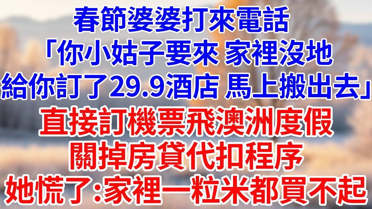 春節婆婆打來電話：「你小姑子來了，家裡沒地，給你訂了29.9飯店，快搬出去。」直接訂機票飛澳洲度假，關掉房貸代扣程序，她慌了:家裡一粒米都買不起。#婆媳故事#為人處世#生活經驗#情感故事#故事#小說