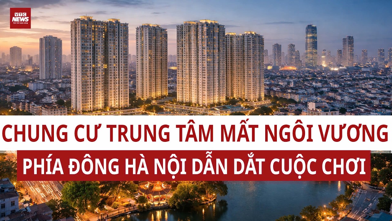 Chung cư Hà Nội “đại dịch chuyển”: Vì sao phía Đông bùng nổ nguồn cung? | VTC News