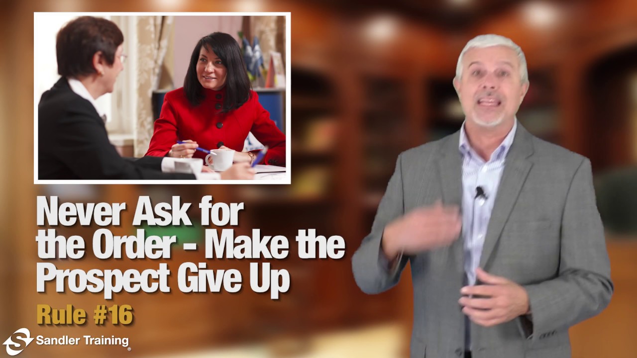 Sandler Rule #16: Never Ask for the Order - Make the Prospect Give Up