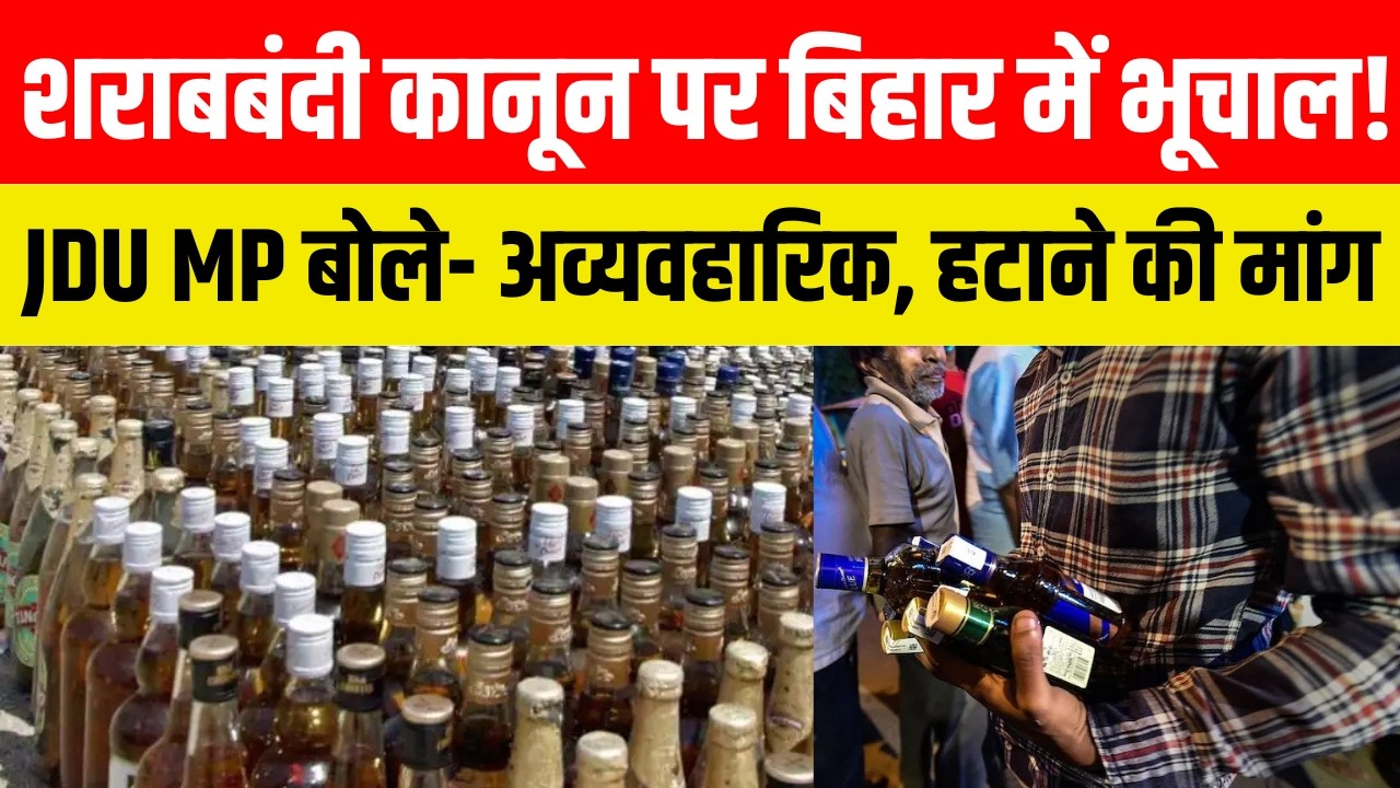 शराबबंदी कानून पर बिहार में भूचाल! JDU MP बोले- अव्यवहारिक, हटाने की मांग