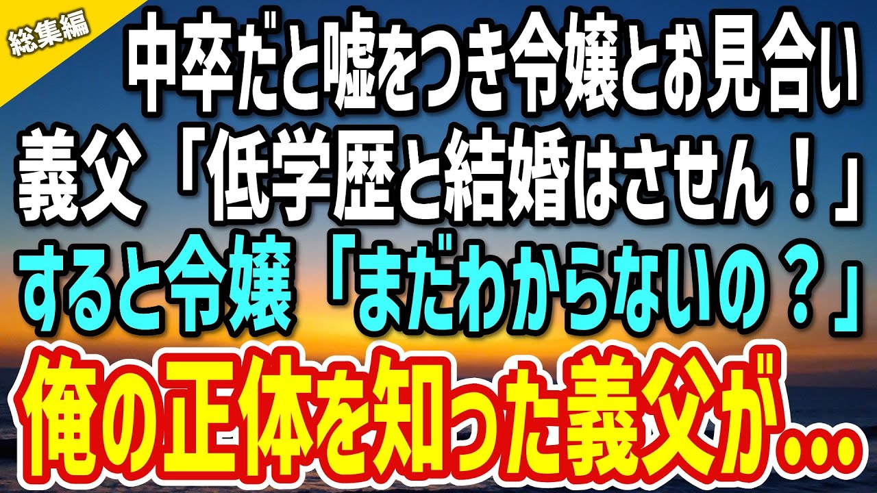 【感動】中卒と嘘をつき社長令嬢とお見合いする俺。見下す義父「低学歴と結婚はさせん！」→すると令嬢が「まだわからないの？」俺の正体を知った義父が…【総集編】
