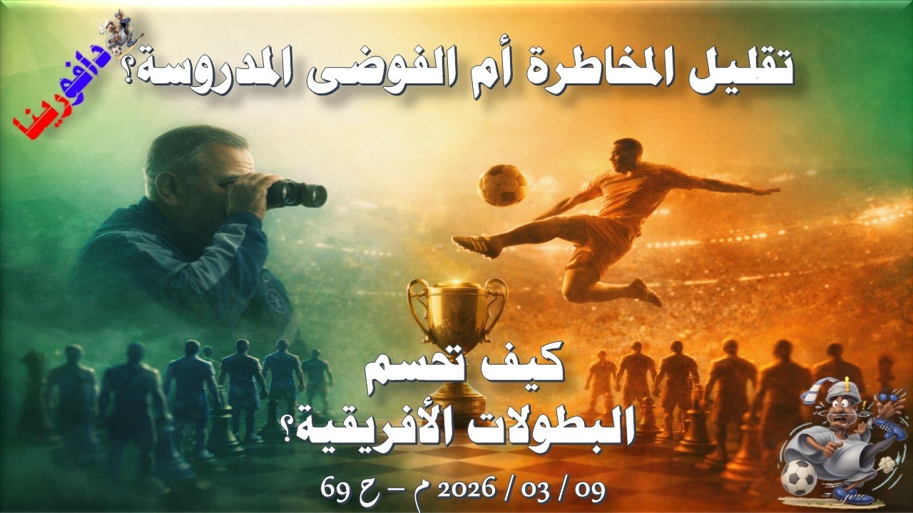 تقليل المخاطرة أم الفوضى المدروسة؟ كيف تحسم البطولات الأفريقية؟ 09 / 03 / 2026 م - ح 69