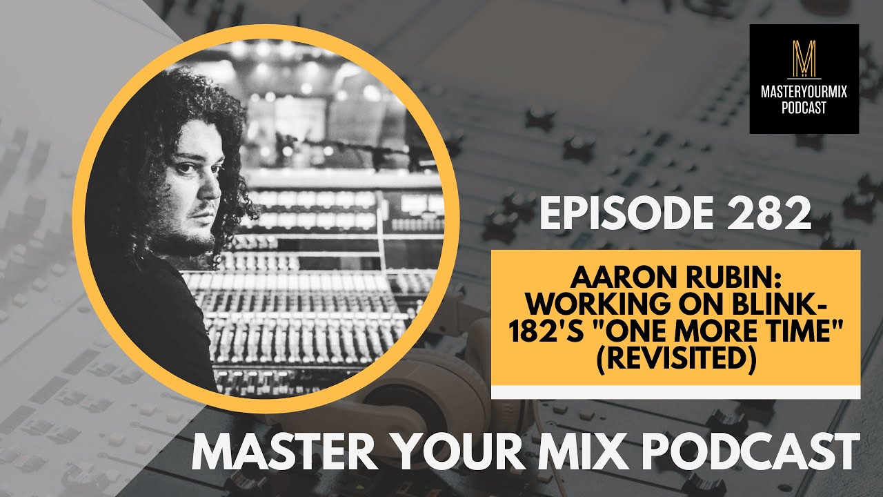 Master Your Mix Podcast: EP 282: Aaron Rubin: Working on Blink-182's "One More Time" (Revisited)