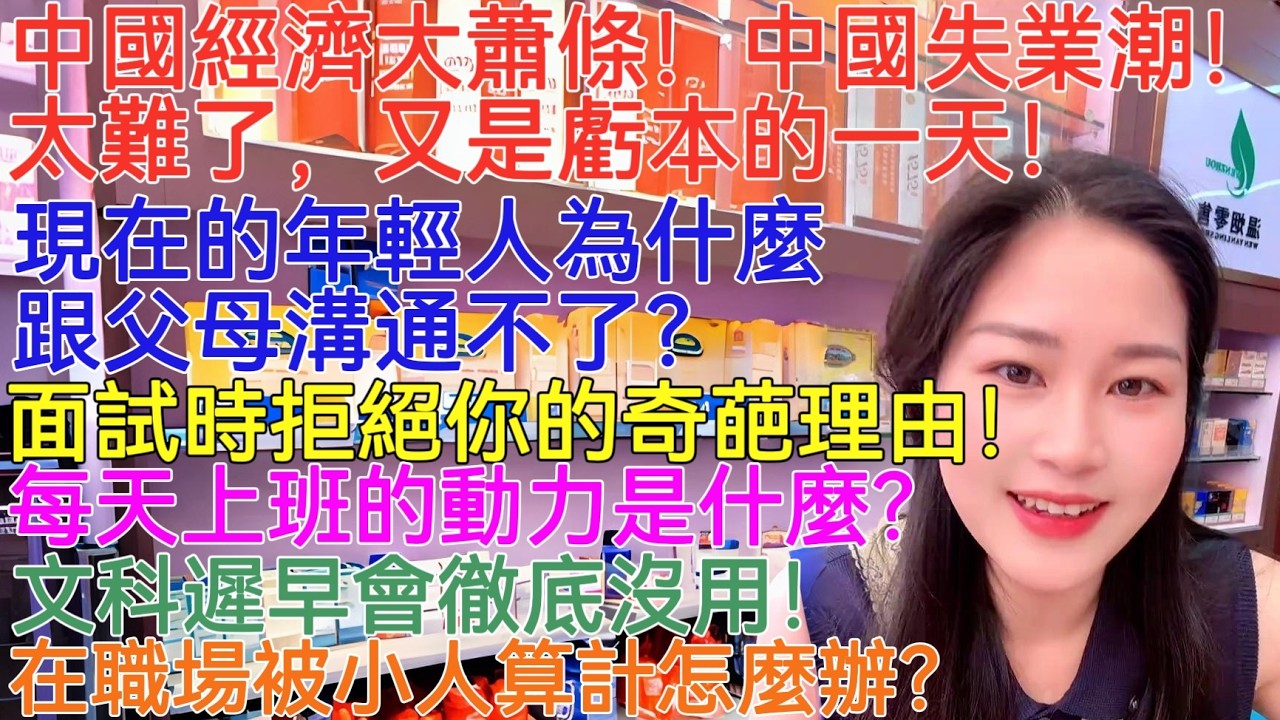 中國經濟大蕭條！中國失業潮！太難了，又是虧本的一天！現在的年輕人為什麼跟父母溝通不了？面試時拒絕你的奇葩理由！每天上班的動力是什麼？文科遲早會徹底沒用！在職場被小人算計怎麼辦？