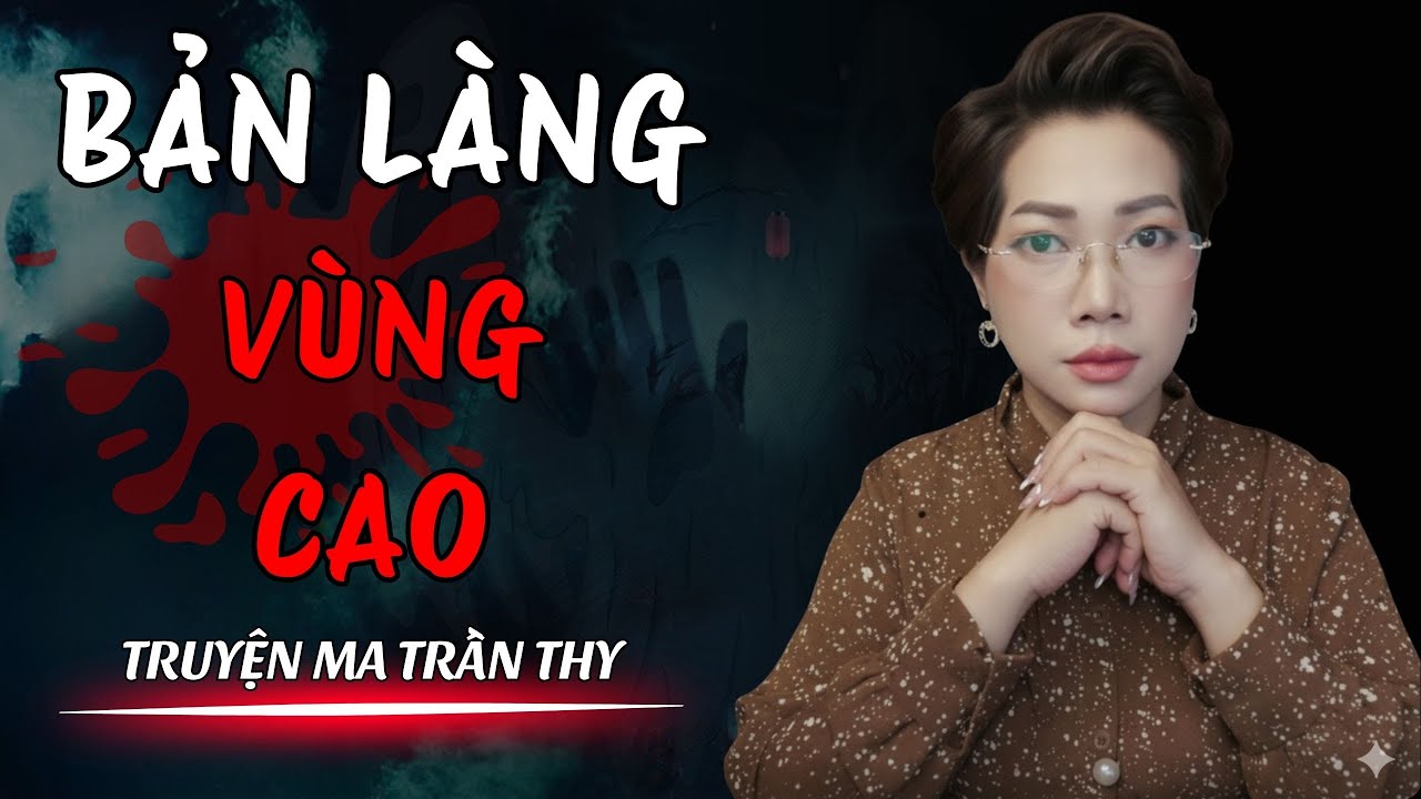 🔥TRUYỆN MA TRẦN THY gửi bạn truyện | BẢN L&Agrave;NG V&Ugrave;NG CAO | TRUYỆN MA C&Oacute; THẬT R&ugrave;ng Rợn Đến Từng Hơi Thở