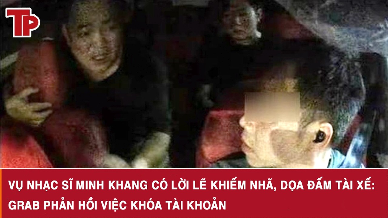 Vụ nhạc sĩ Minh Khang c&oacute; lời lẽ khiếm nh&atilde;, dọa đấm t&agrave;i xế: Grab phản hồi việc kh&oacute;a t&agrave;i khoản