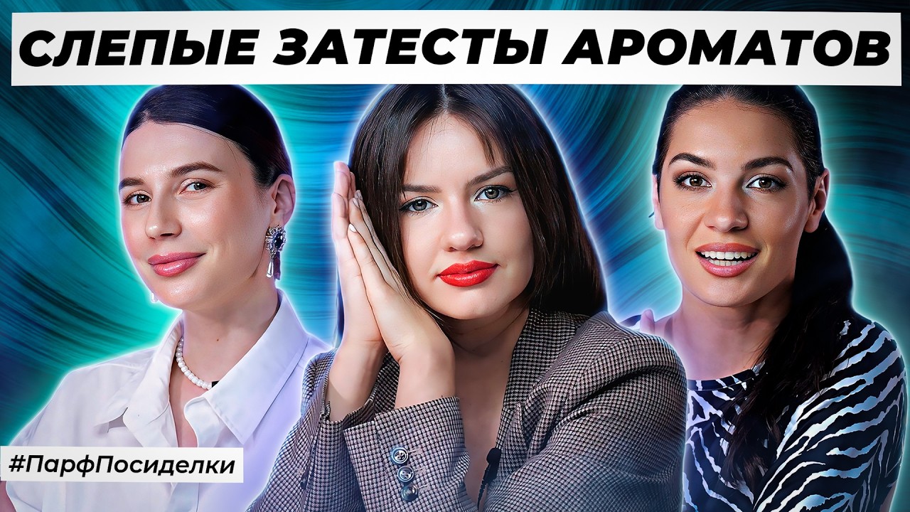 ЧУДЕСНЫЕ СЛЕПЫЕ ЗАТЕСТЫ ПАРФЮМЕРИИ: Лена, Олеся и Маша угадывают ароматы | Парфпосиделки на Духи.рф