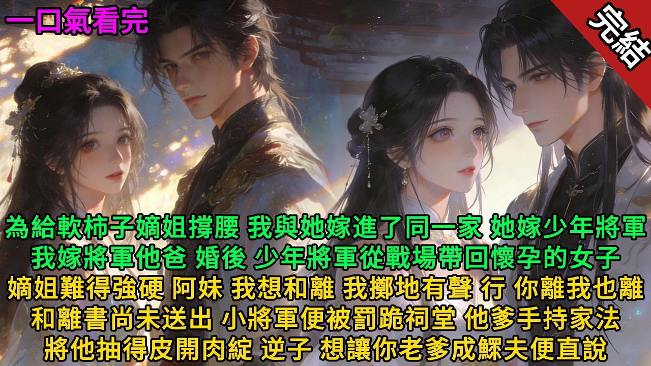 為給软柿子嫡姐撑腰，我與她嫁進了同一家，她嫁少年将軍，我嫁将軍他爸。婚後少年将軍場带回懷孕的女子，嫡姐難得强硬阿妹我想和離#小说 #故事頻道 #完结文