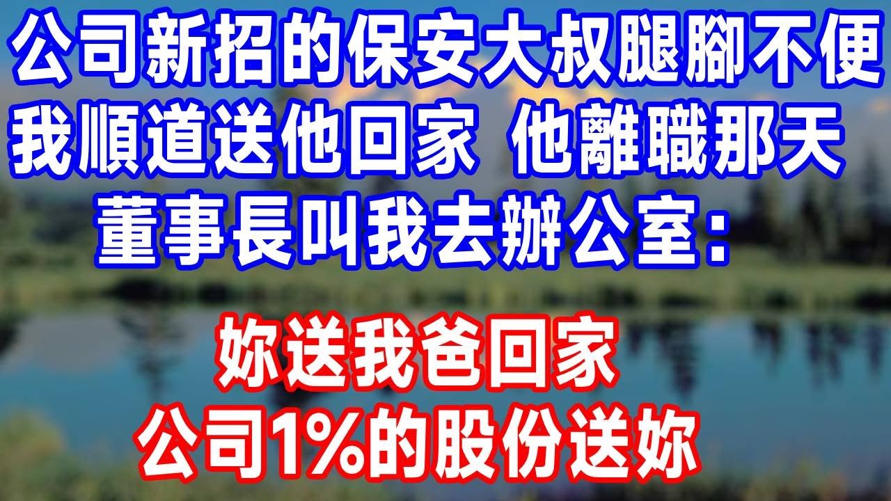 公司新招的保安大叔腿腳不便，我順道送他回家。送了3年，他離職那天，董事長叫我去辦公室：妳送我爸回家，公司1%的股份送妳！一看市值3千億我當場傻了！#人生感悟 #原创 #故事分享 #生活經驗 #打脸