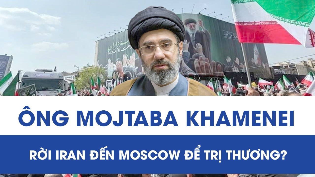 Xôn xao thông tin tân Lãnh tụ Tối cao Iran Mojtaba Khamenei đang ở Moscow để trị thương