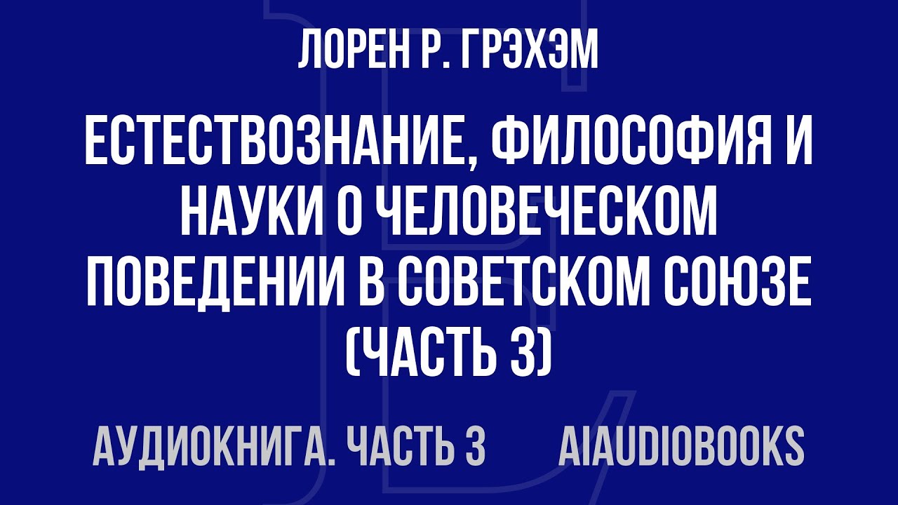 Лорен Р. Грэхэм - Естествознание, философия и науки о человеческом поведен... — Часть 3 | Аудиокнига