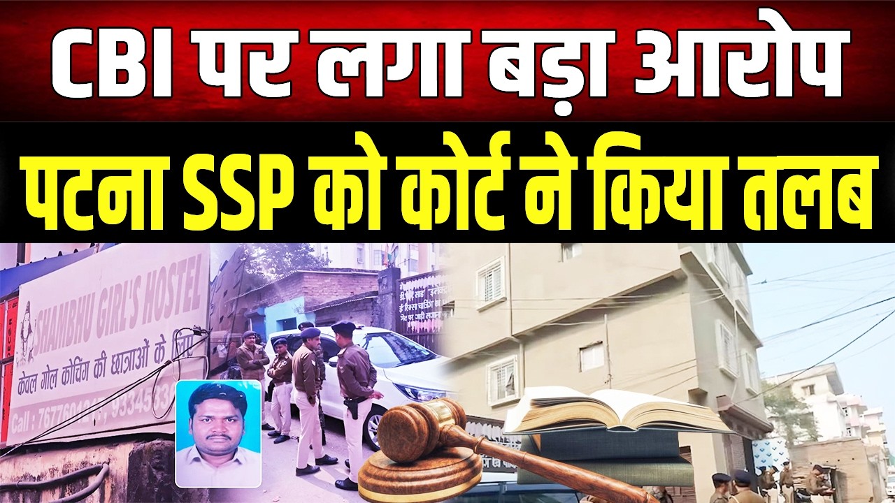Patna NEET Hostel Girl : CBI पर लगा बड़ा आरोप, Patna SSP को Court ने किया तलब