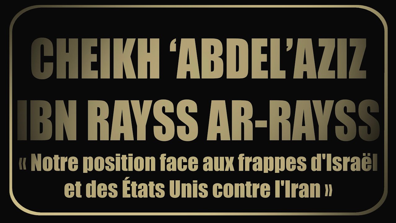 CHEIKH ‘ABDEL’AZIZ IBN RAYSS AR-RAYSS: « Notre position face aux frappes…contre l'Iran »