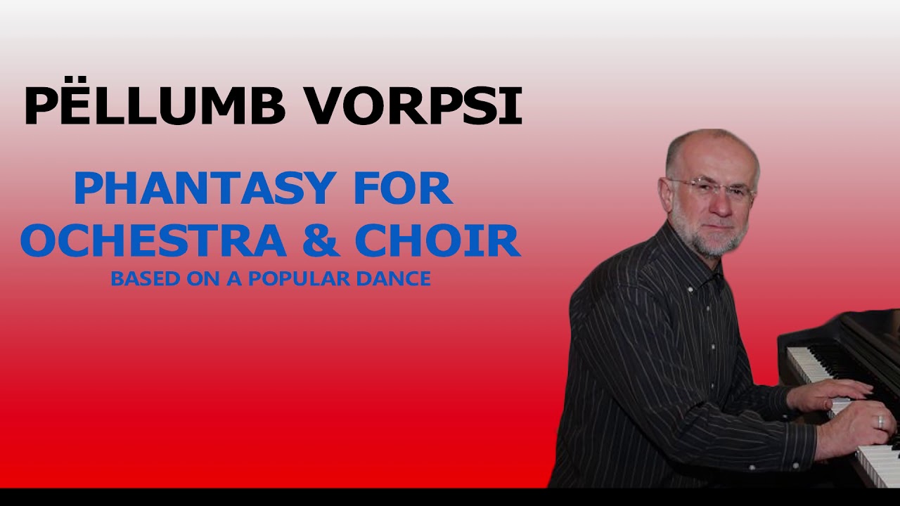 Pellumb Vorpsi  Phantasy for Orchestra and Choir (based on a popular dance)