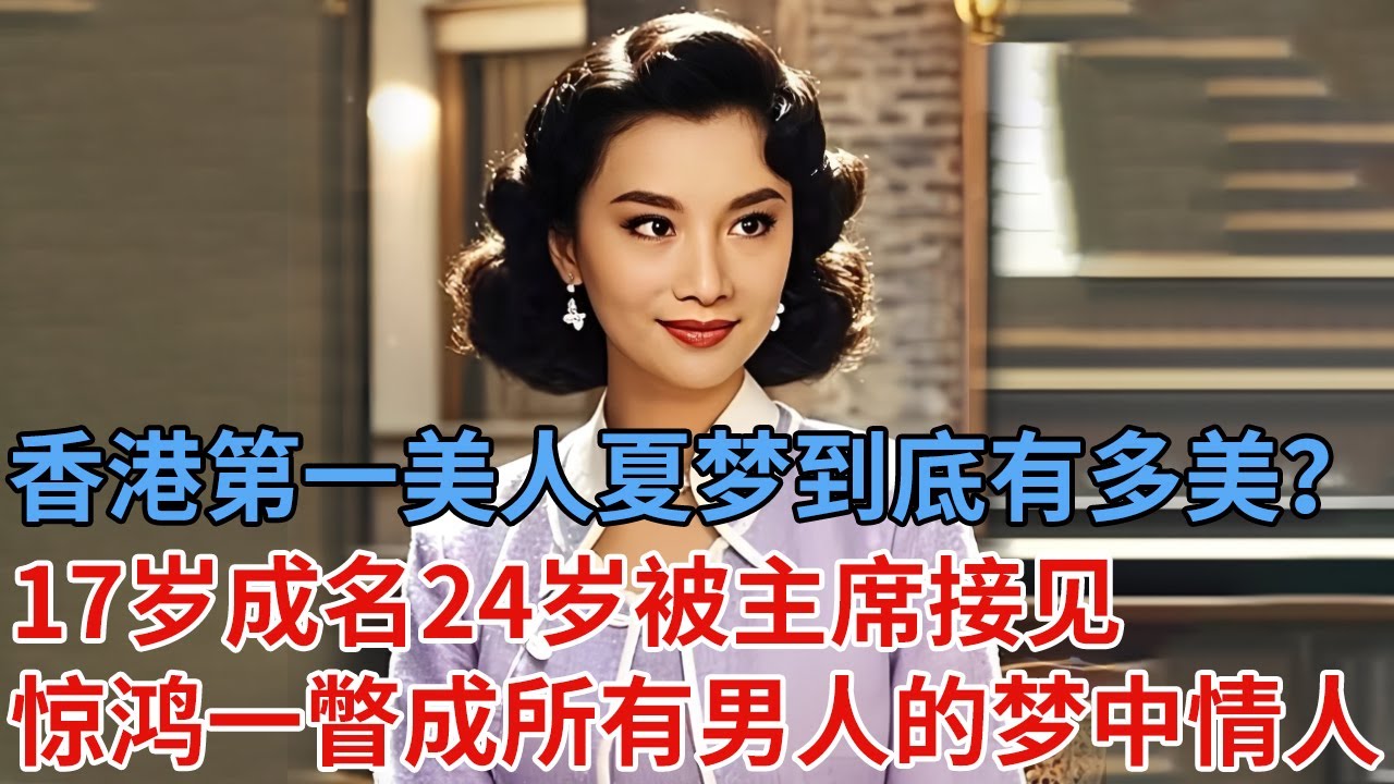 香港第一美人，夏梦到底有多美？17岁成名24岁被主席接见，惊鸿一瞥成为所有男人的梦中情人，难怪金庸暗恋60年