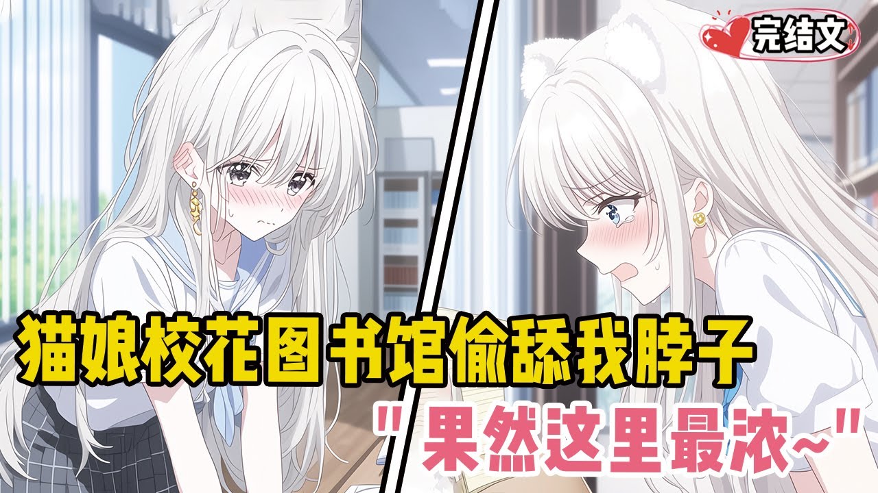 猫娘校花在图书馆偷舔我脖子！她耳尖通红：“果然这里最浓~”” #爽文 #完结文 #小说推荐 #動漫 #二次元 #漫画解说 #一口气看全集 #搞笑 #都市