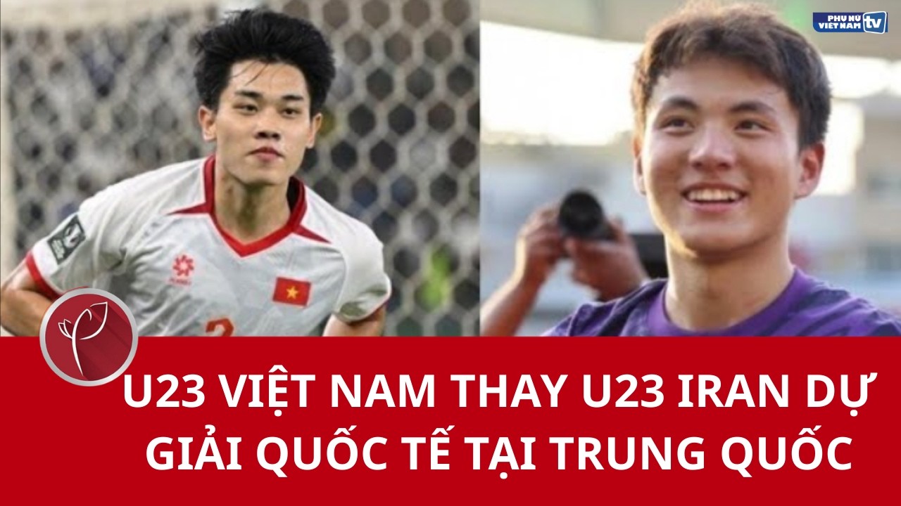 U23 Việt Nam thay U23 Iran dự giải quốc tế tại Trung Quốc