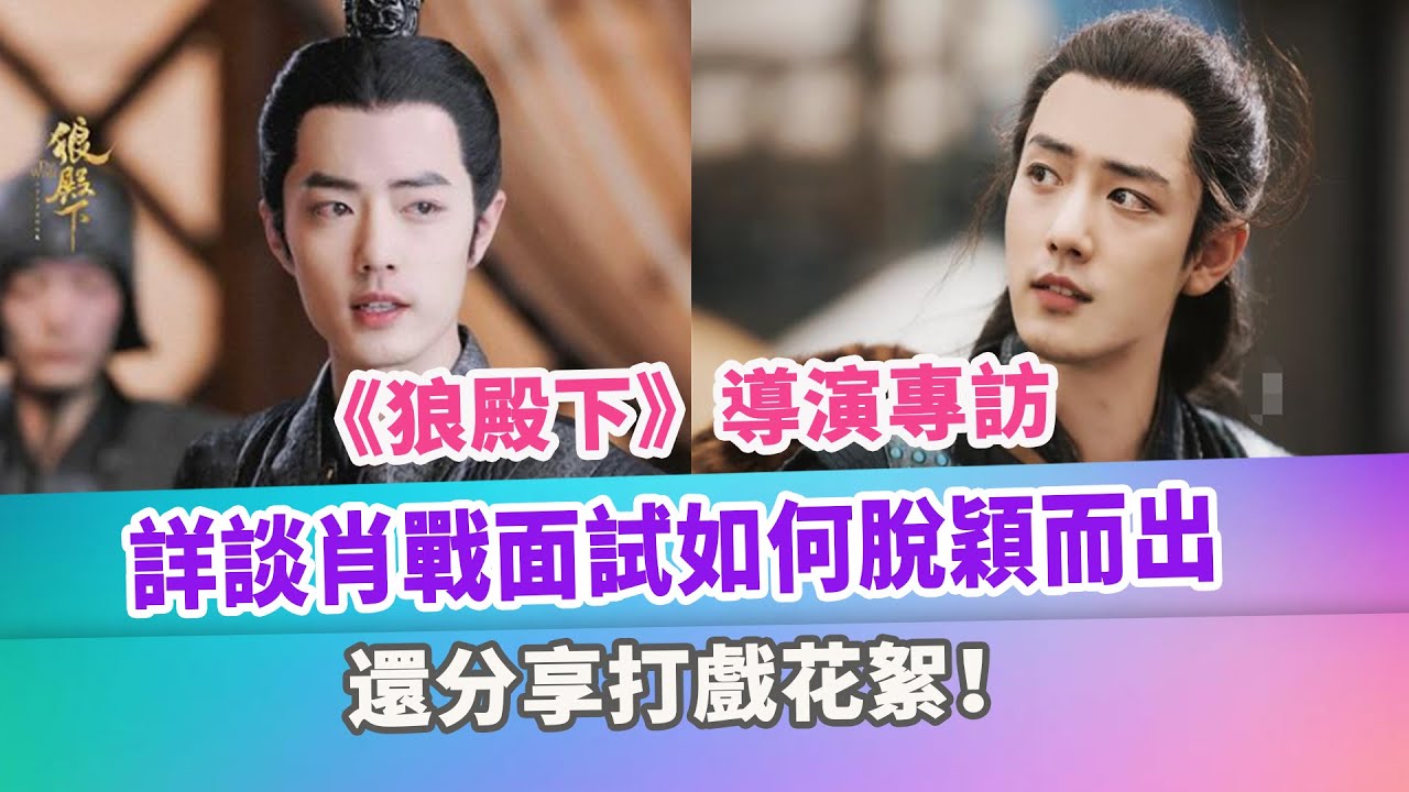 《狼殿下》導演專訪，詳談肖戰面試如何脫穎而出，還分享打戲花絮！